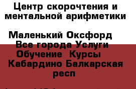 Центр скорочтения и ментальной арифметики «Маленький Оксфорд» - Все города Услуги » Обучение. Курсы   . Кабардино-Балкарская респ.